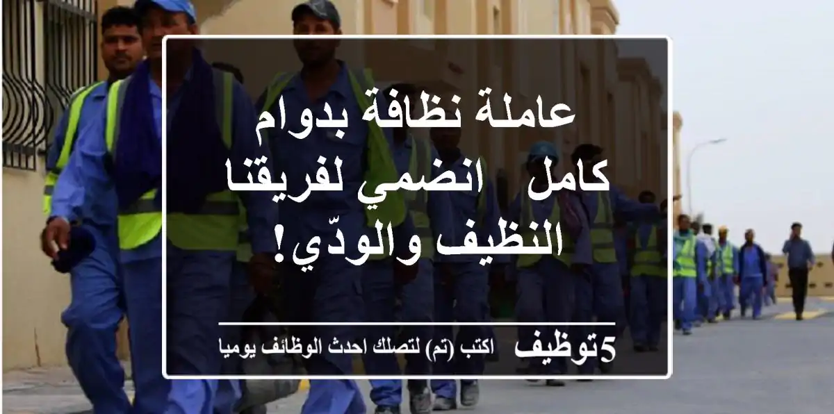 عاملة نظافة بدوام كامل - انضمي لفريقنا النظيف والودّي!