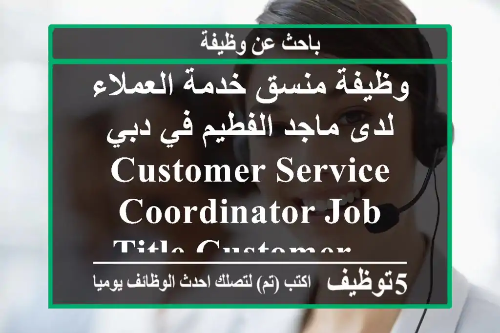 وظيفة منسق خدمة العملاء لدى ماجد الفطيم في دبي customer service coordinator job title customer ...