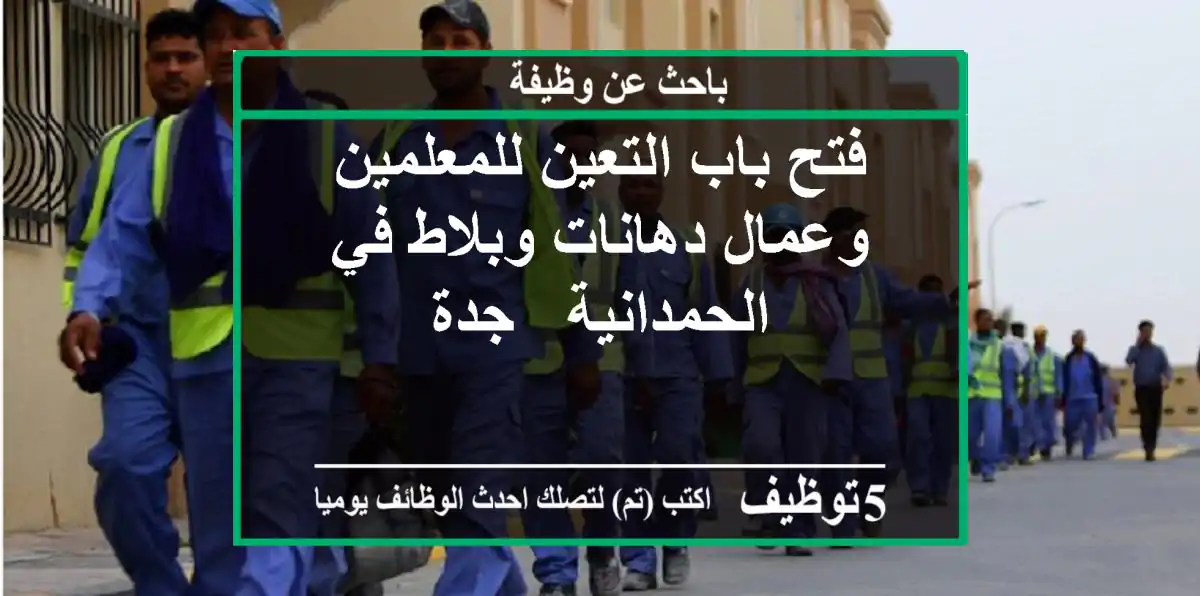 فتح باب التعين للمعلمين وعمال دهانات وبلاط في الحمدانية - جدة