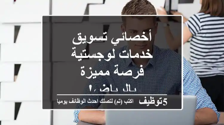 أخصائي تسويق خدمات لوجستية - فرصة مميزة بالرياض!