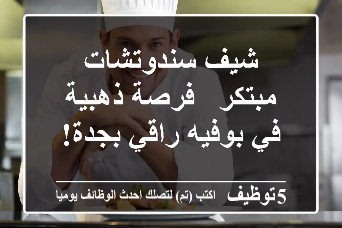 شيف سندوتشات مبتكر - فرصة ذهبية في بوفيه راقي بجدة!