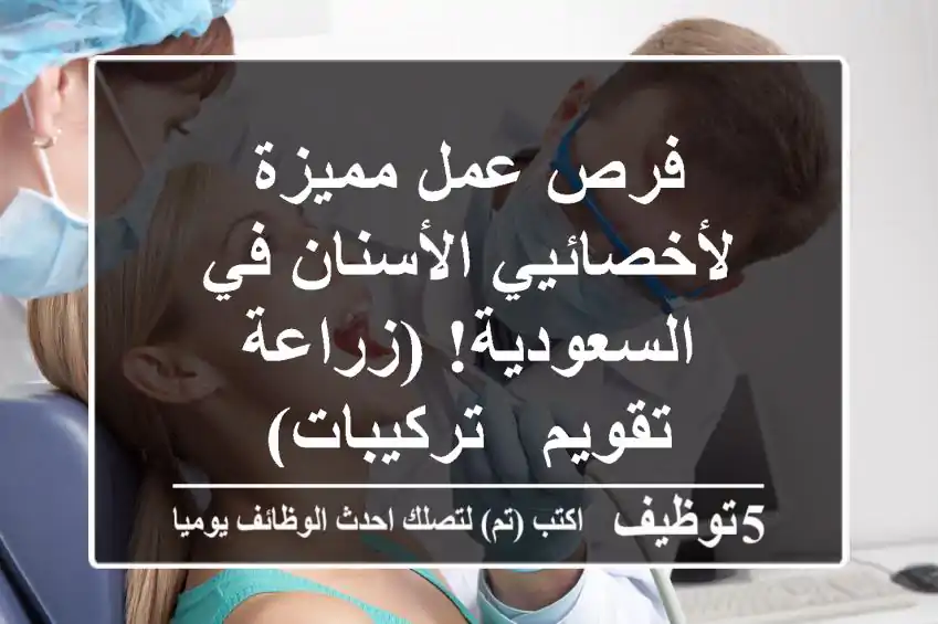 فرص عمل مميزة لأخصائيي الأسنان في السعودية! (زراعة - تقويم - تركيبات)