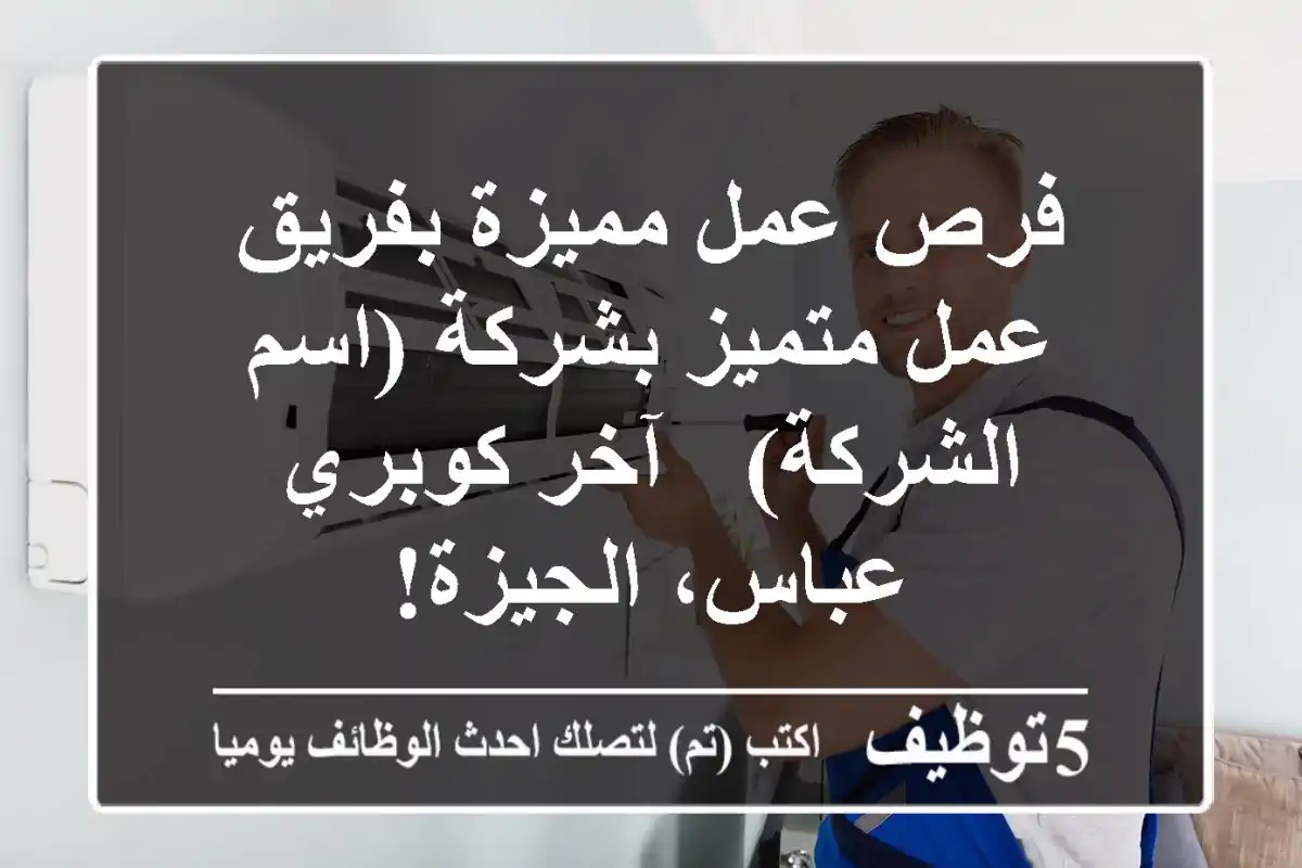 فرص عمل مميزة بفريق عمل متميز بشركة (اسم الشركة) - آخر كوبري عباس، الجيزة!
