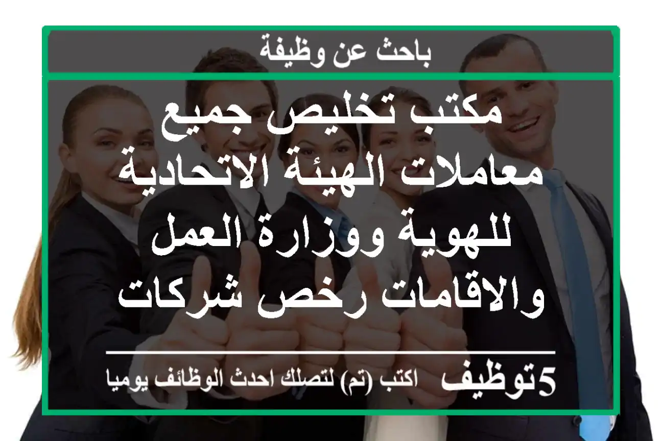 مكتب تخليص جميع معاملات الهيئة الاتحادية للهوية ووزارة العمل والاقامات رخص شركات