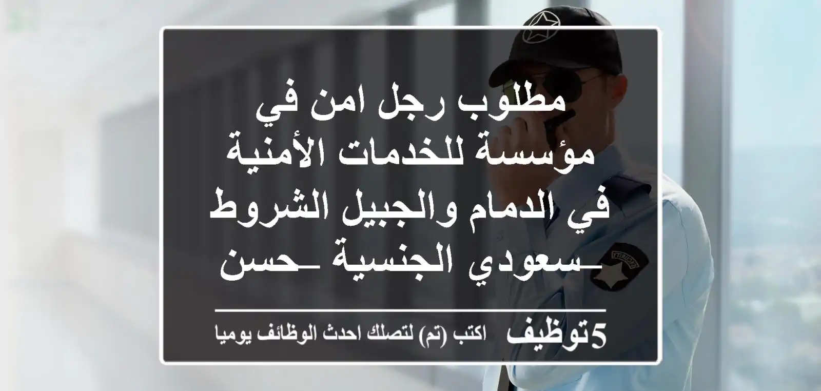 مطلوب رجل امن في مؤسسة للخدمات الأمنية في الدمام والجبيل الشروط – سعودي الجنسية – حسن سيرة ...