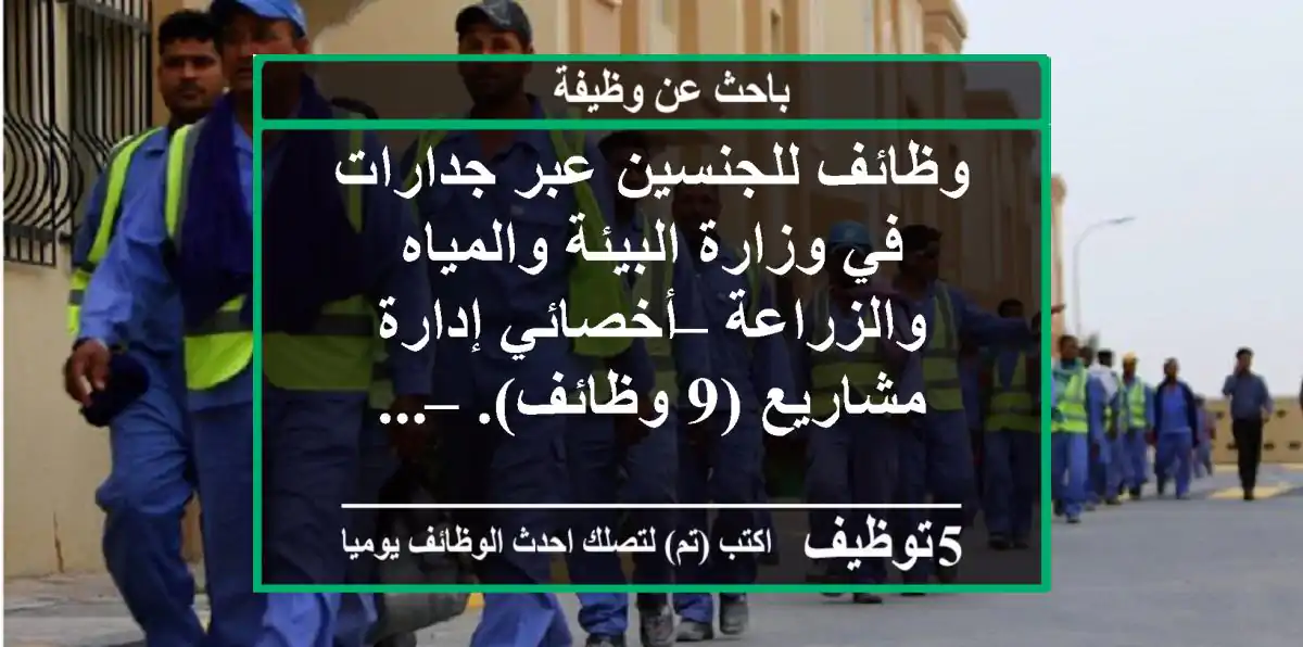 وظائف للجنسين عبر جدارات في وزارة البيئة والمياه والزراعة – أخصائي إدارة مشاريع (9 وظائف). – ...