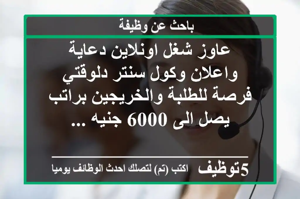 عاوز شغل اونلاين دعاية واعلان وكول سنتر دلوقتي فرصة للطلبة والخريجين براتب يصل الى 6000 جنيه ...
