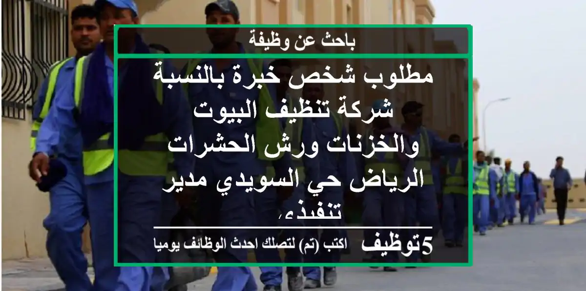 مطلوب شخص خبرة بالنسبة شركة تنظيف البيوت والخزنات ورش الحشرات الرياض حي السويدي مدير تنفيذي ...