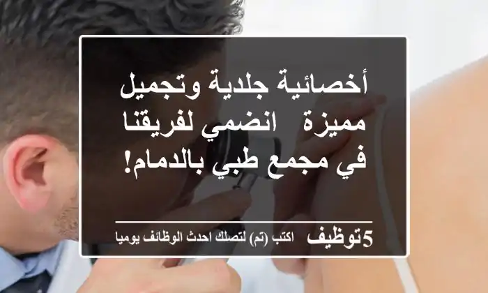 أخصائية جلدية وتجميل مميزة - انضمي لفريقنا في مجمع طبي بالدمام!