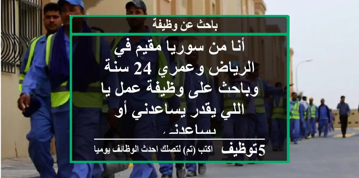 أنا من سوريا مقيم في الرياض وعمري 24 سنة وباحث على وظيفة عمل يا اللي يقدر يساعدني أو يساعدني ...