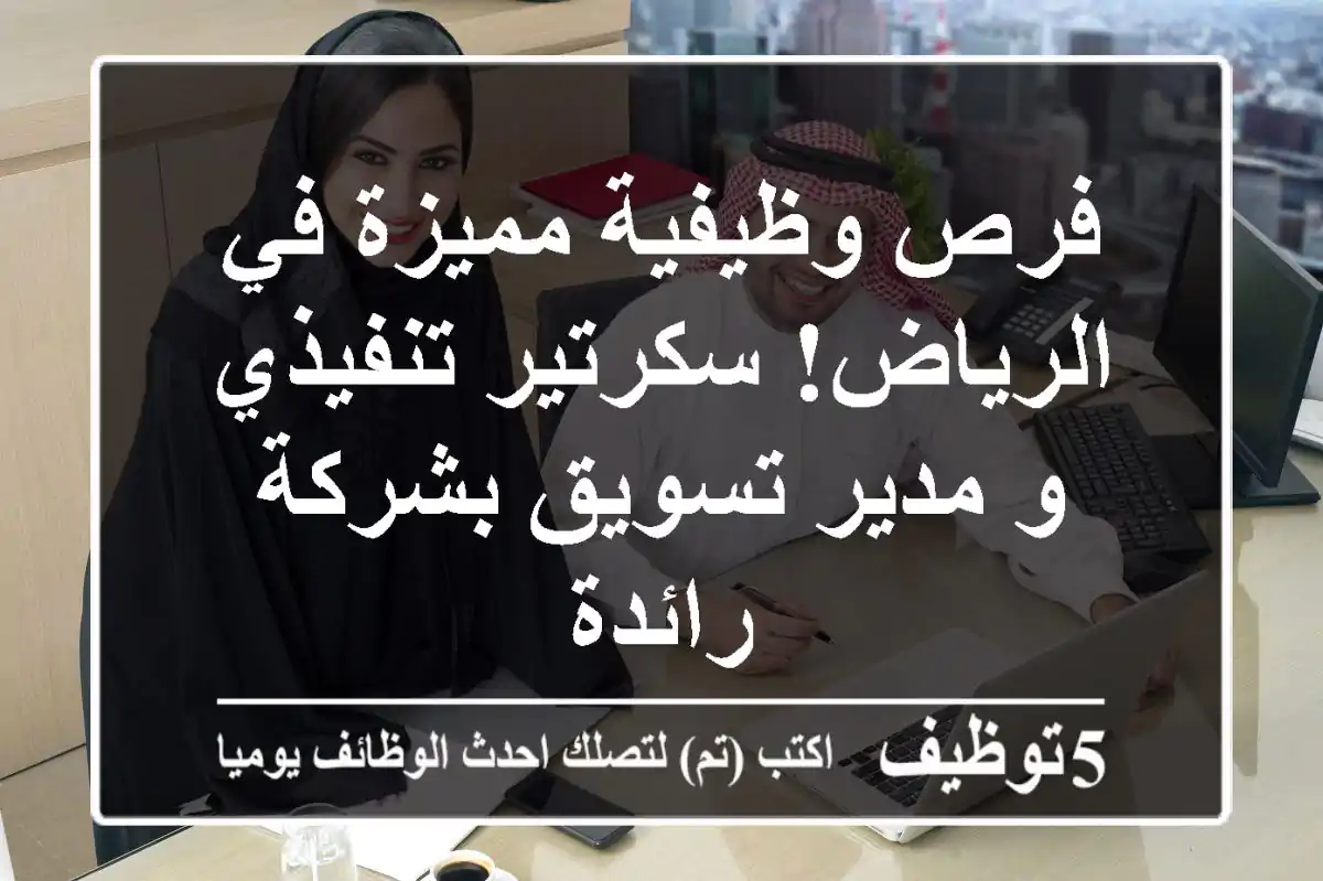 فرص وظيفية مميزة في الرياض! سكرتير تنفيذي و مدير تسويق بشركة رائدة