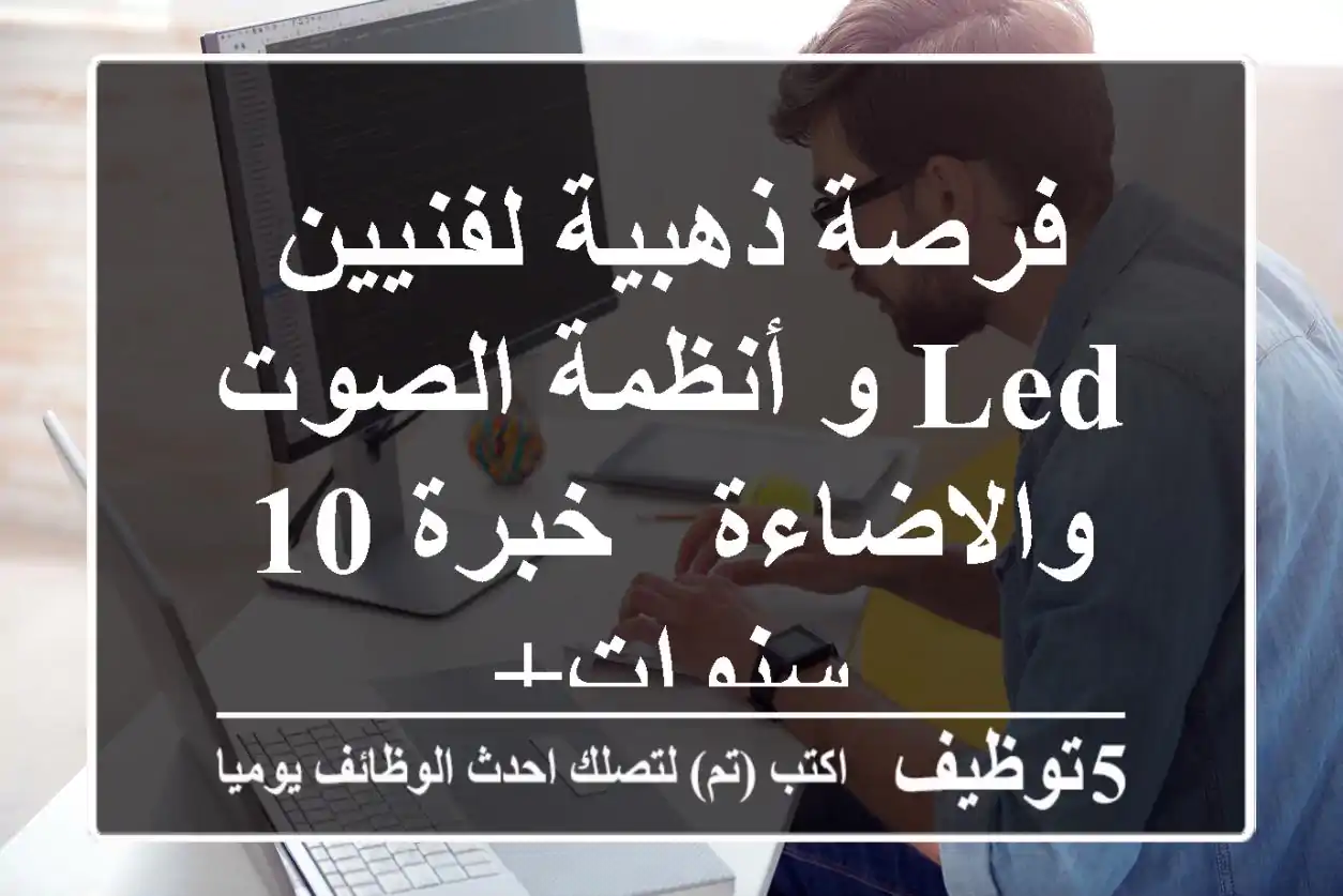 فرصة ذهبية لفنيين LED و أنظمة الصوت والاضاءة - خبرة 10 سنوات+