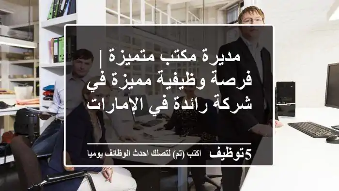مديرة مكتب متميزة | فرصة وظيفية مميزة في شركة رائدة في الإمارات