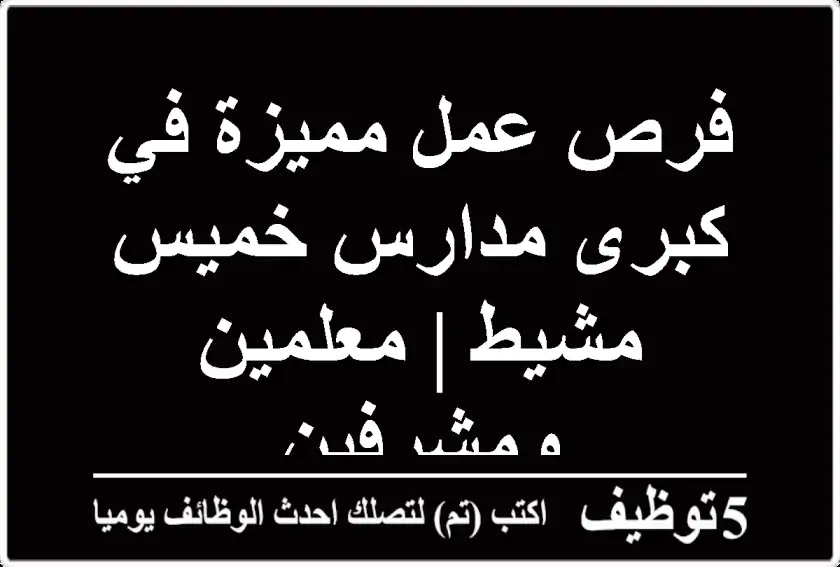 فرص عمل مميزة في كبرى مدارس خميس مشيط | معلمين ومشرفين