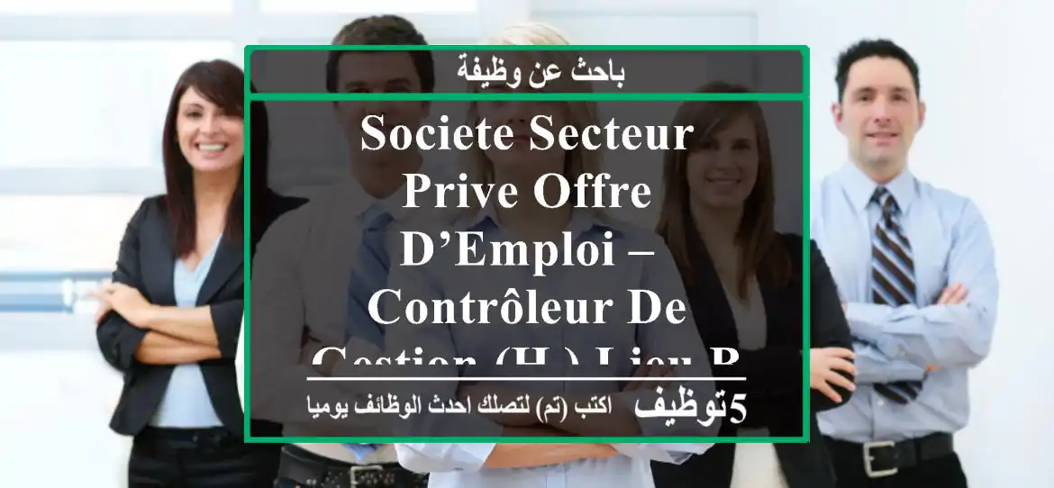 societe secteur-prive offre d’emploi – contrôleur de gestion (h ) lieu benkhelil ; ...