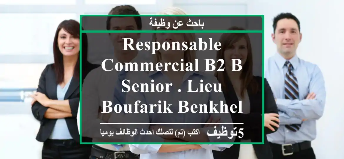 responsable commercial b2 b senior . lieu boufarik,benkhelil ( blida) secteur ...