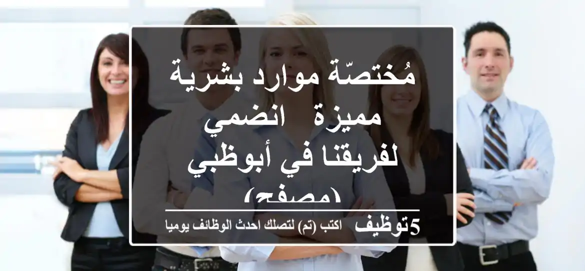 مُختصّة موارد بشرية مميزة - انضمي لفريقنا في أبوظبي (مصفح)