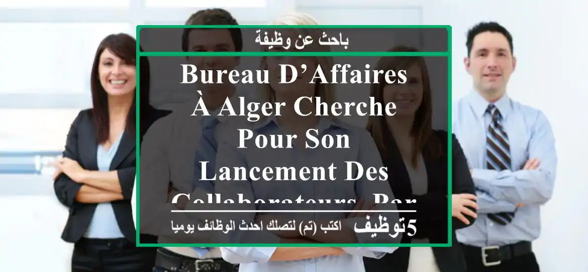 bureau d’affaires à alger cherche pour son lancement des collaborateurs, partenaires dans ...