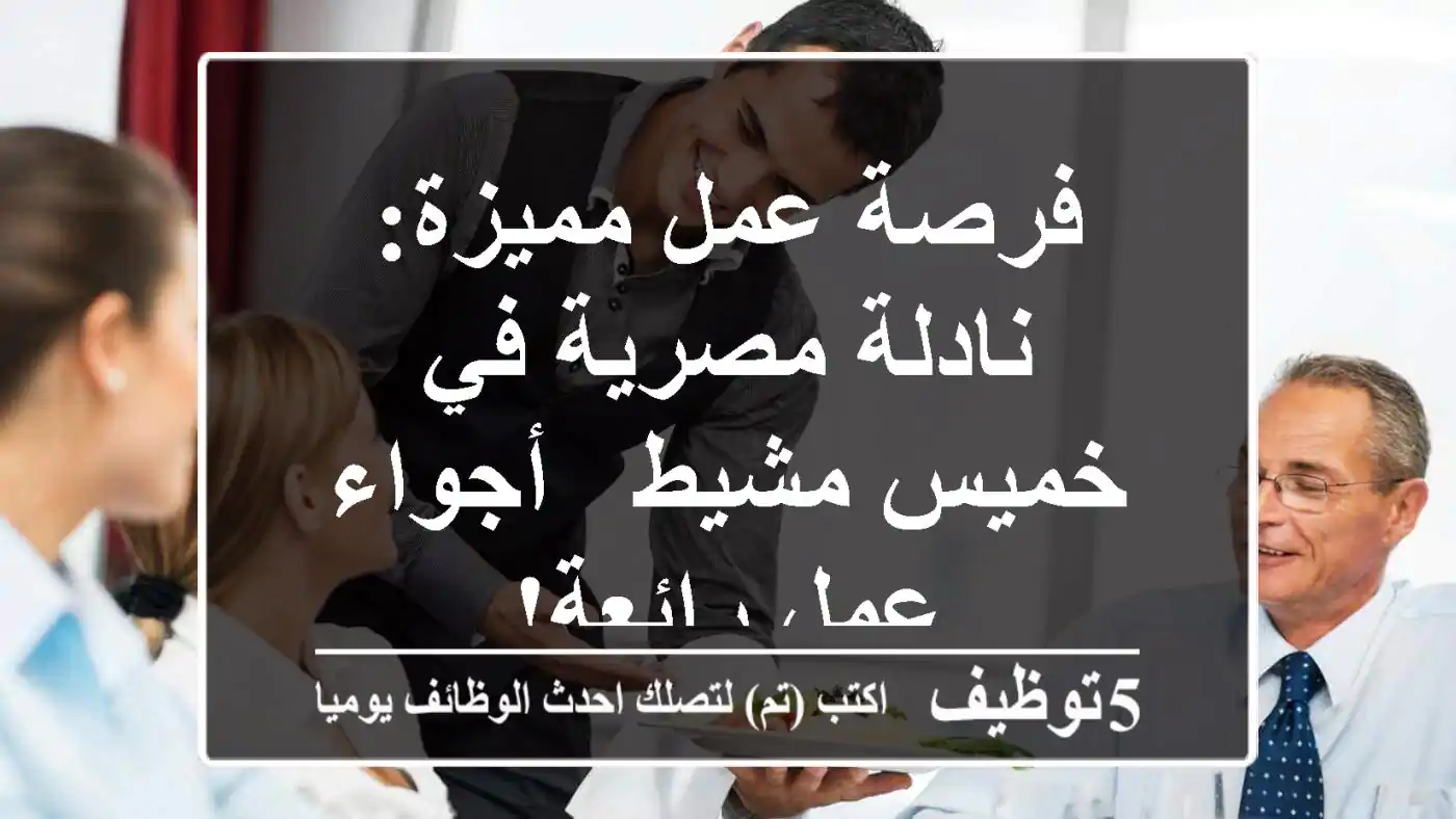 فرصة عمل مميزة: نادلة مصرية في خميس مشيط - أجواء عمل رائعة!