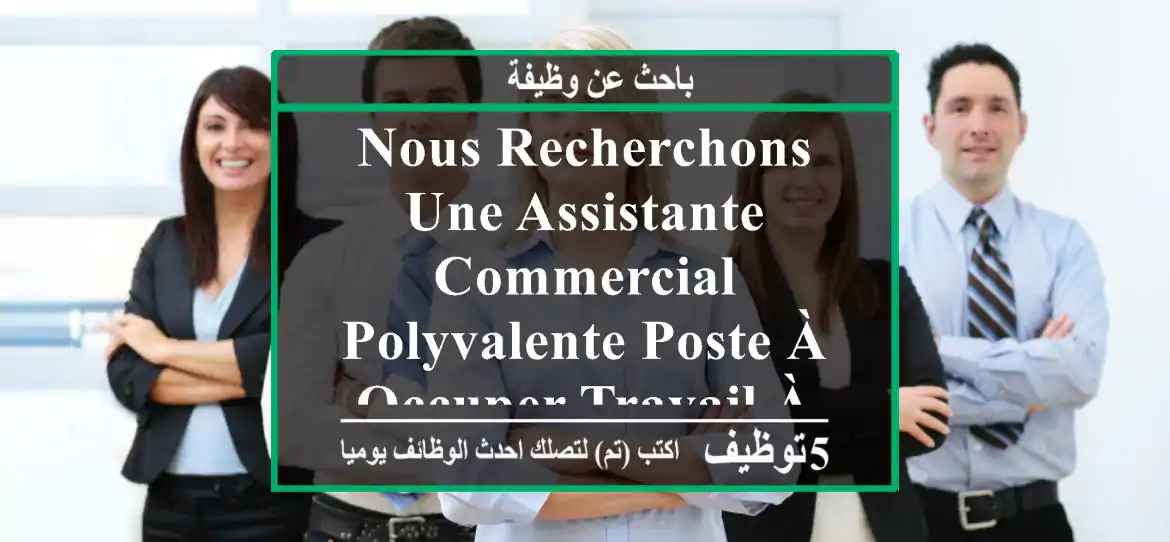 nous recherchons une assistante commercial polyvalente poste à occuper travail à plein temps ...