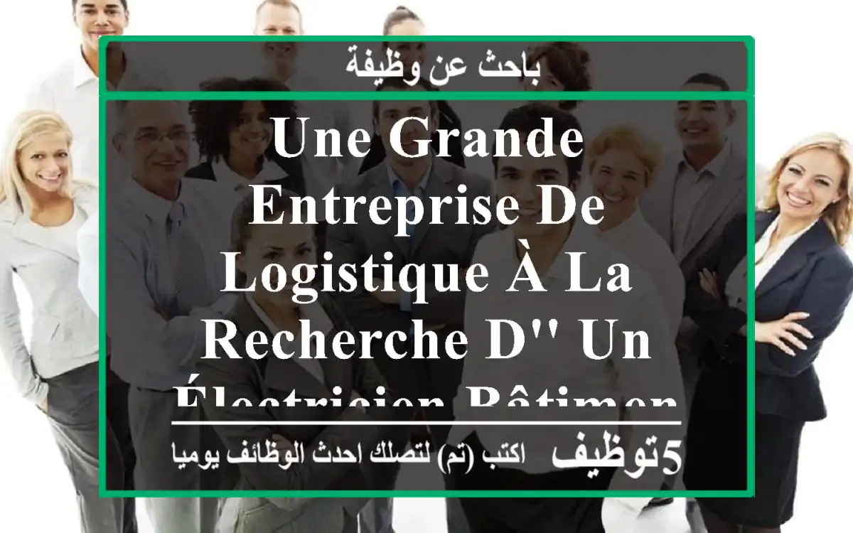 une grande entreprise de logistique à la recherche d' un électricien bâtiment qualifier lieu ...
