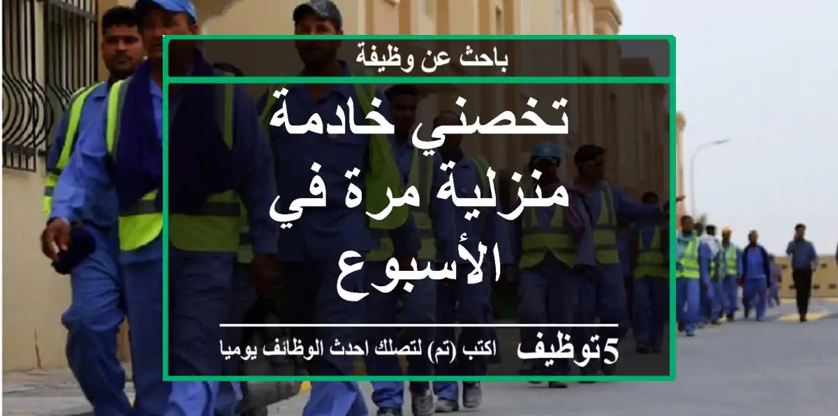 تخصني خادمة منزلية مرة في الأسبوع