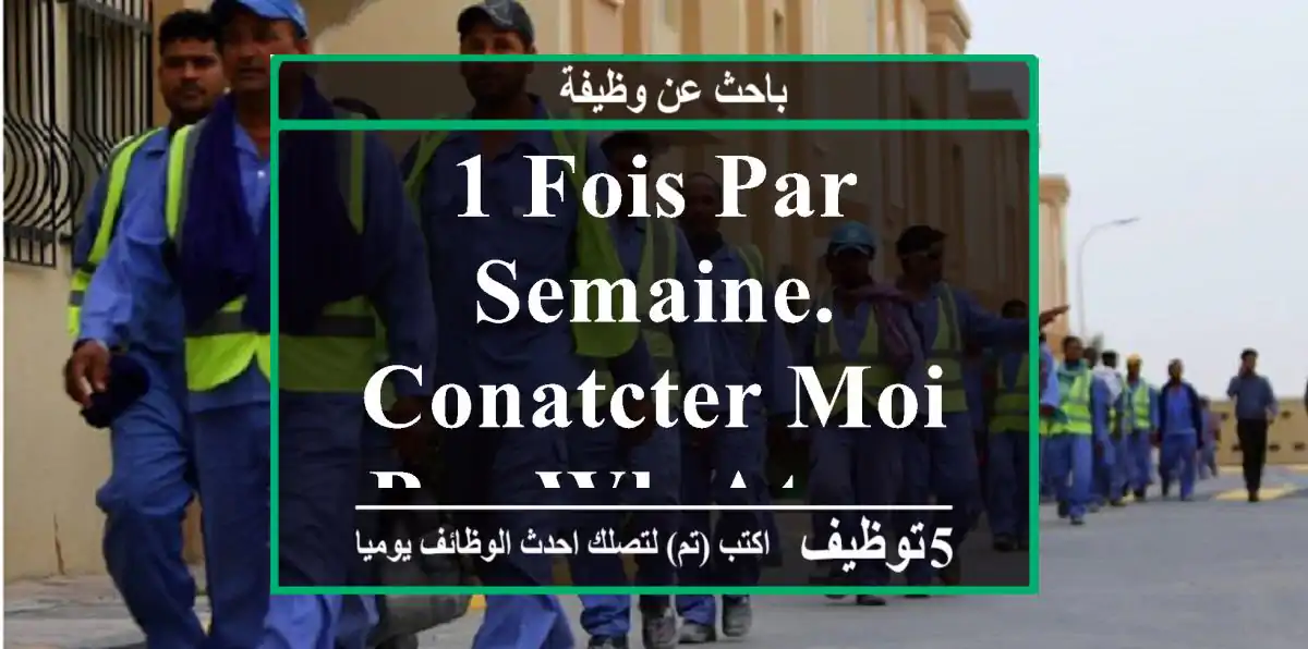 1 fois par semaine. conatcter moi par wh atsapp
