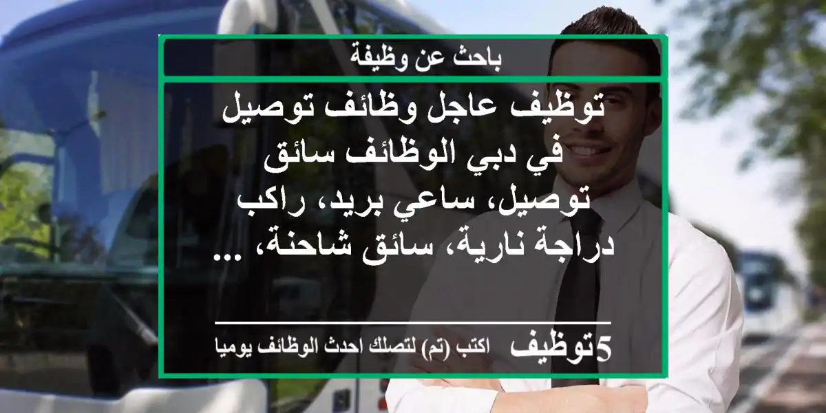 توظيف عاجل وظائف توصيل في دبي الوظائف سائق توصيل، ساعي بريد، راكب دراجة نارية، سائق شاحنة، ...
