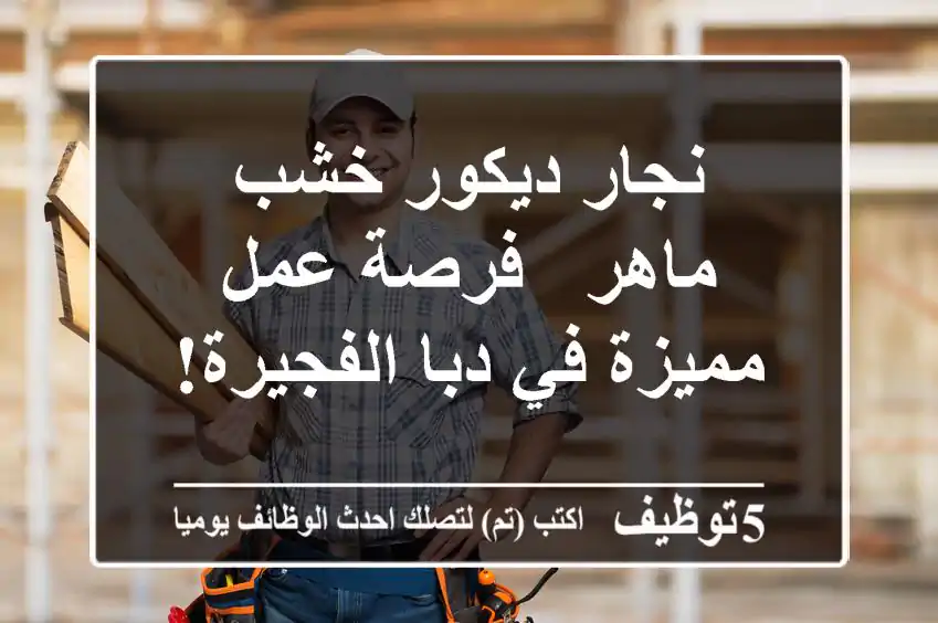 نجار ديكور خشب ماهر - فرصة عمل مميزة في دبا الفجيرة!