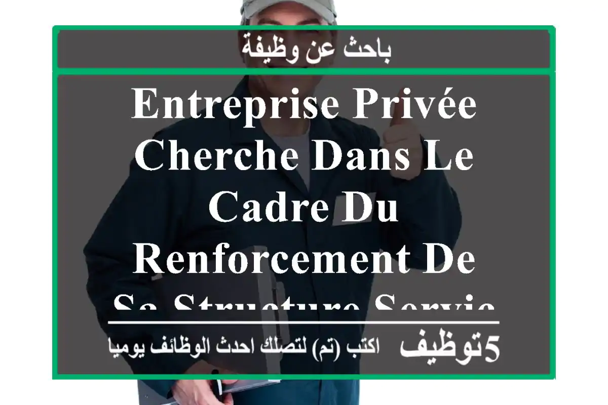 entreprise privée cherche dans le cadre du renforcement de sa structure service après vente, ...