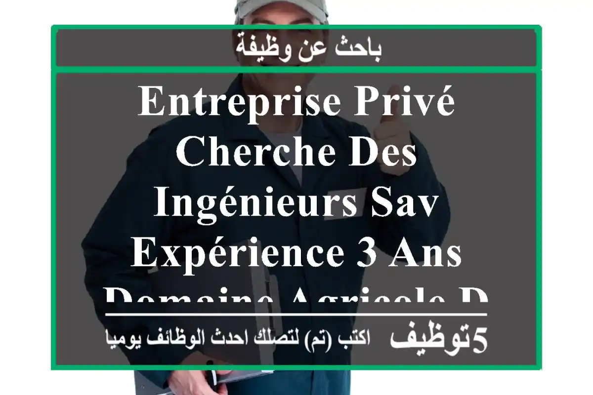 entreprise privé cherche des ingénieurs sav expérience 3 ans domaine agricole déplacement ...