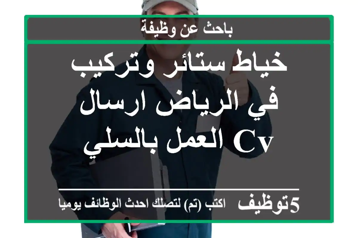 خياط ستائر وتركيب في الرياض ارسال cv العمل بالسلي