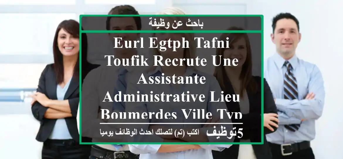 eurl egtph tafni toufik recrute une assistante administrative lieu boumerdes ville type de ...