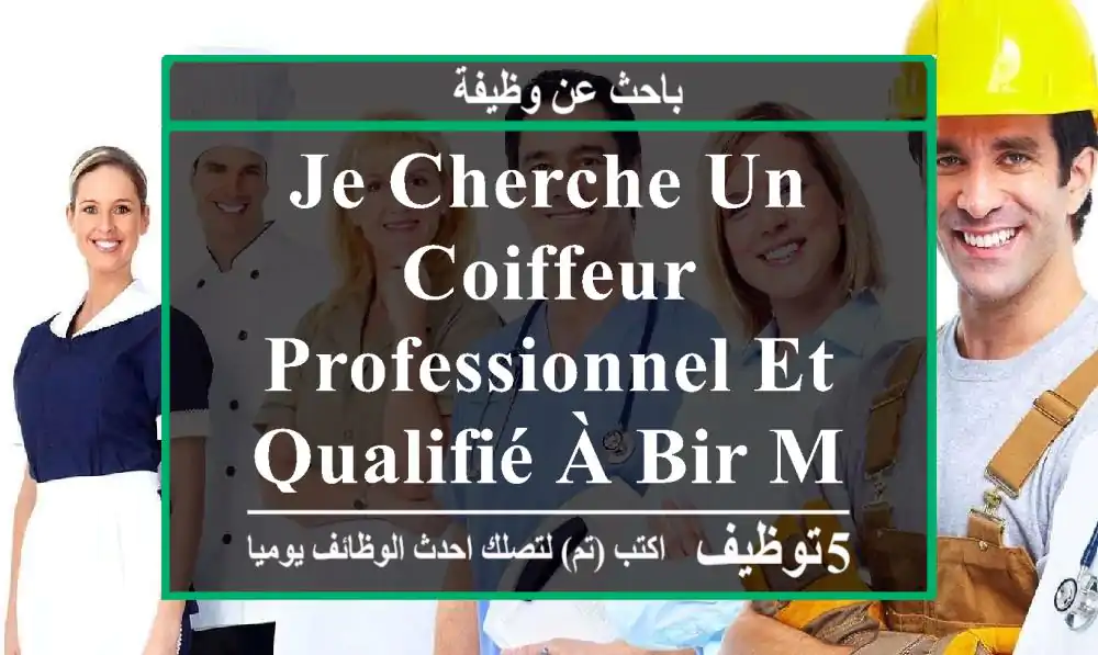 je cherche un coiffeur professionnel et qualifié à bir mourad rais les vergers