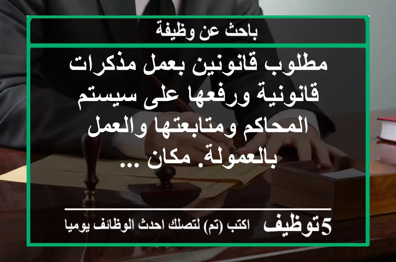 مطلوب قانونين بعمل مذكرات قانونية ورفعها على سيستم المحاكم ومتابعتها والعمل بالعمولة. مكان ...
