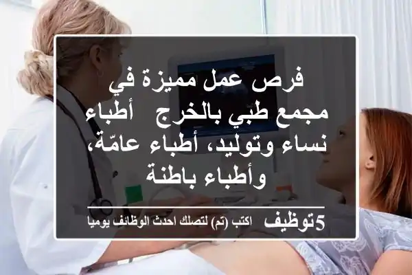 فرص عمل مميزة في مجمع طبي بالخرج - أطباء نساء وتوليد، أطباء عامّة، وأطباء باطنة