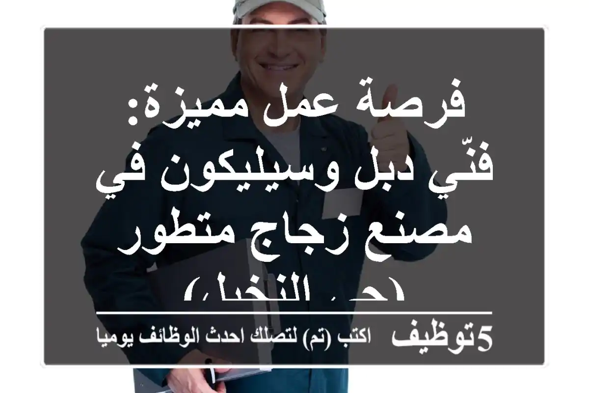 فرصة عمل مميزة: فنّي دبل وسيليكون في مصنع زجاج متطور (حي النخيل)