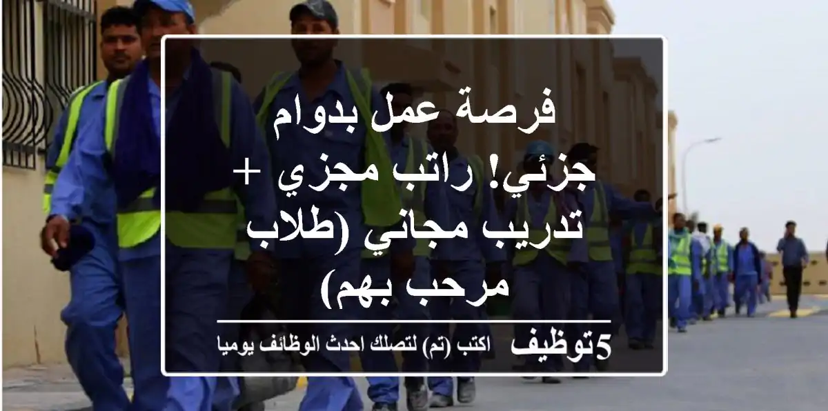 فرصة عمل بدوام جزئي!  راتب مجزي + تدريب مجاني (طلاب مرحب بهم)