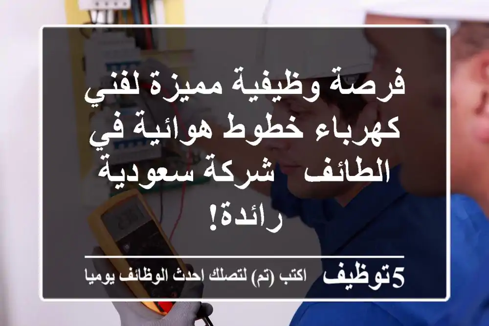 فرصة وظيفية مميزة لفني كهرباء خطوط هوائية في الطائف - شركة سعودية رائدة!