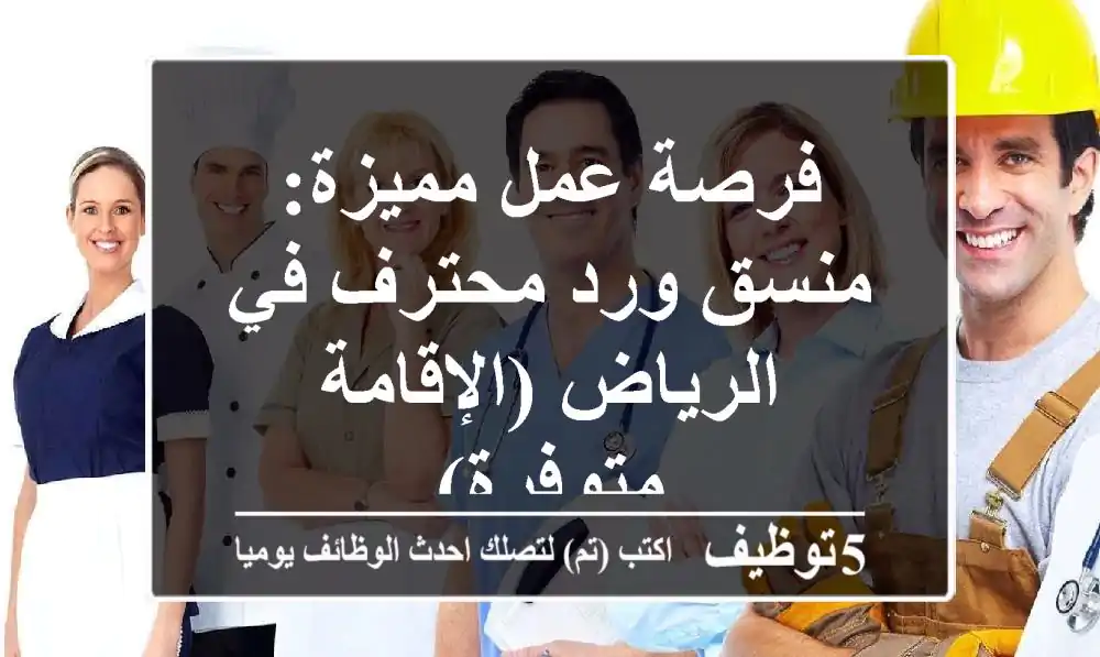 فرصة عمل مميزة: منسق ورد محترف في الرياض (الإقامة متوفرة)