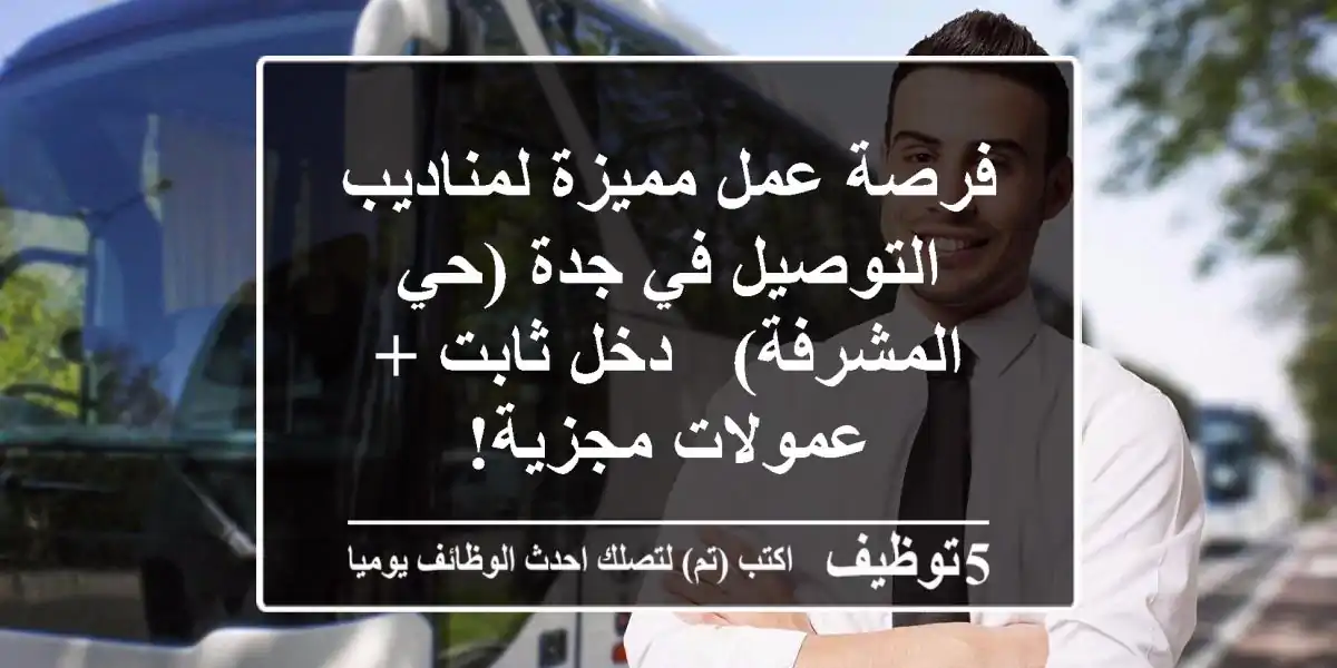 فرصة عمل مميزة لمناديب التوصيل في جدة (حي المشرفة) - دخل ثابت + عمولات مجزية!