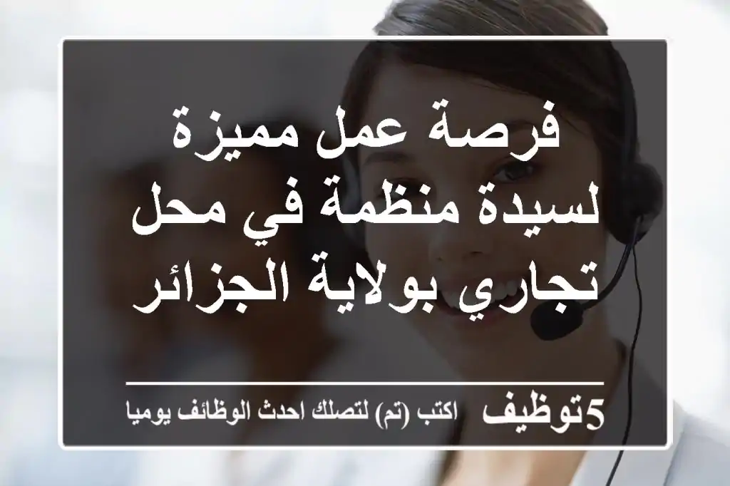 فرصة عمل مميزة لسيدة منظمة في محل تجاري بولاية الجزائر