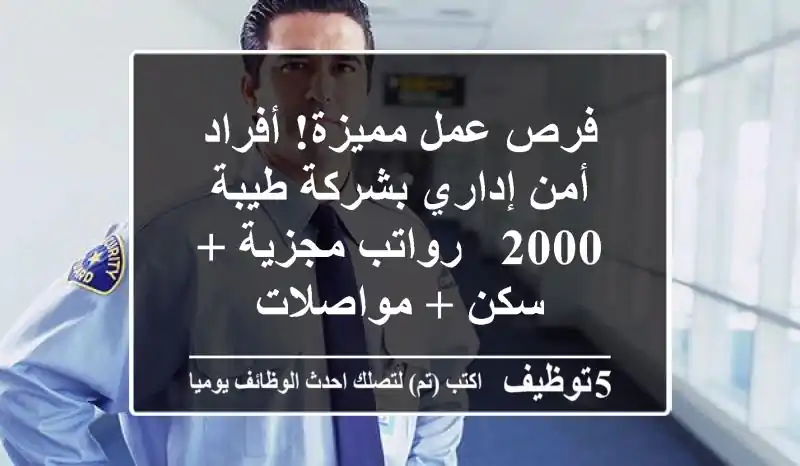 فرص عمل مميزة! أفراد أمن إداري بشركة طيبة 2000 - رواتب مجزية + سكن + مواصلات