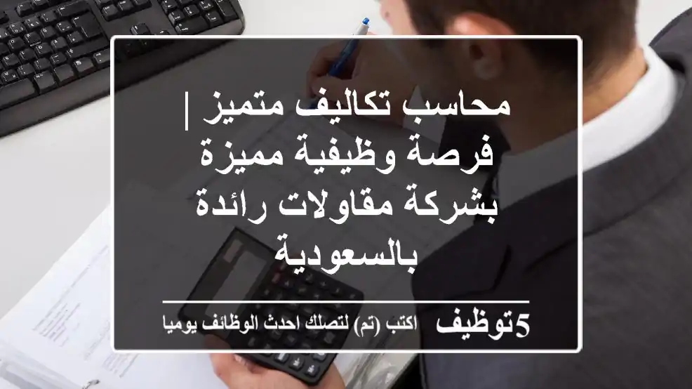 محاسب تكاليف متميز | فرصة وظيفية مميزة بشركة مقاولات رائدة بالسعودية