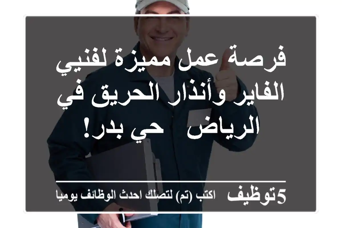 فرصة عمل مميزة لفنيي الفاير وأنذار الحريق في الرياض - حي بدر!