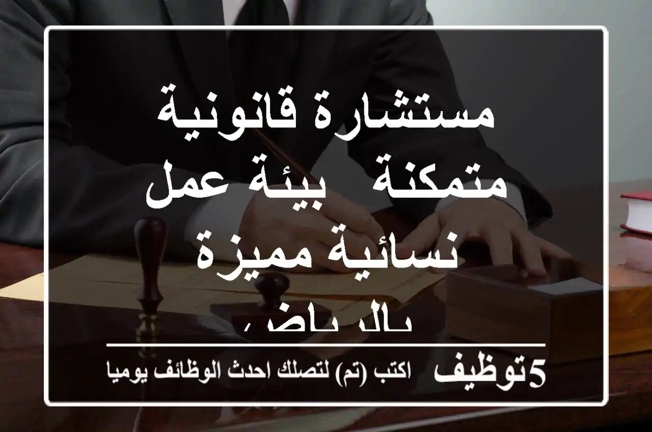 مستشارة قانونية متمكنة - بيئة عمل نسائية مميزة بالرياض