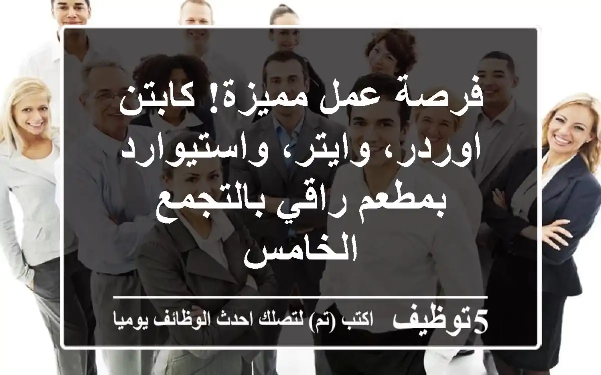 فرصة عمل مميزة! كابتن اوردر، وايتر، واستيوارد بمطعم راقي بالتجمع الخامس