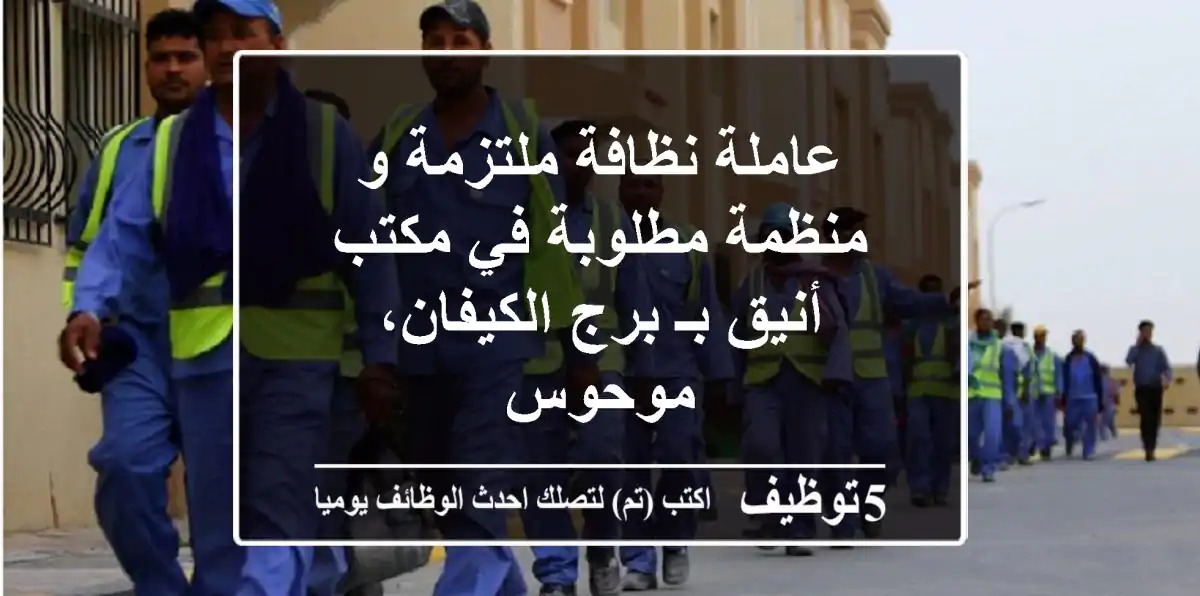 عاملة نظافة ملتزمة و منظمة مطلوبة في مكتب أنيق بـ برج الكيفان، موحوس
