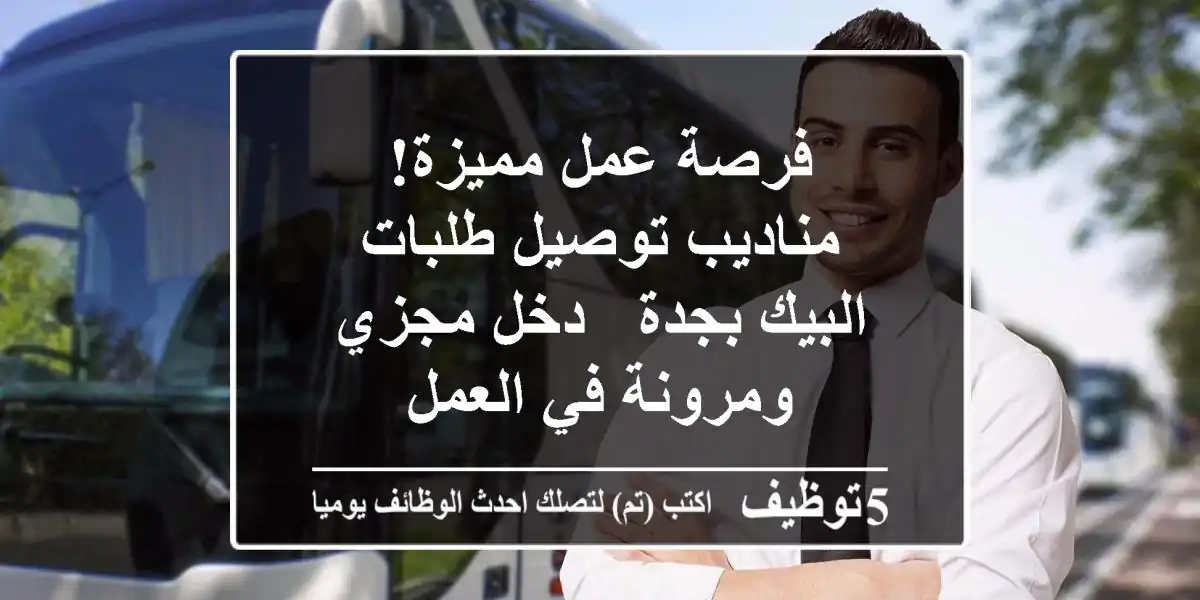 فرصة عمل مميزة! مناديب توصيل طلبات البيك بجدة - دخل مجزي ومرونة في العمل