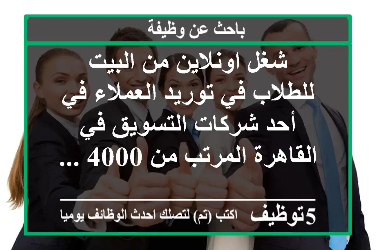 شغل اونلاين من البيت للطلاب في توريد العملاء في أحد شركات التسويق في القاهرة المرتب من 4000 ...